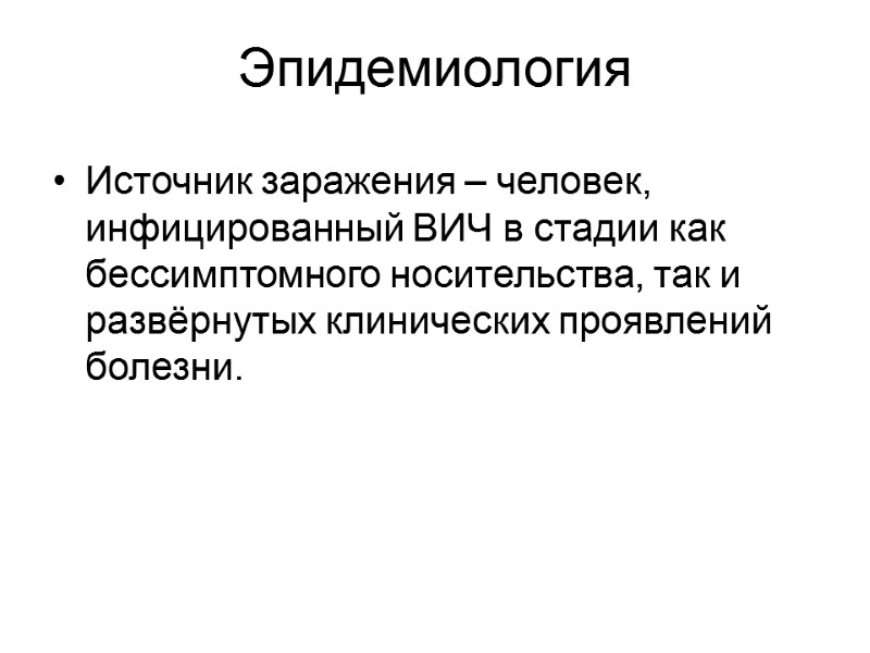 Эпидемиология Источник заражения – человек, инфицированный ВИЧ в стадии как бессимптомного носительства, так и